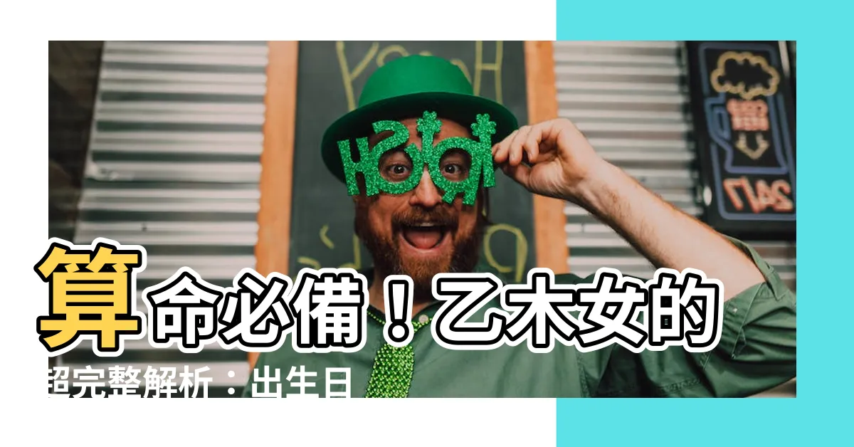 【乙木女怎麼算】算命必備！乙木女的超完整解析：出生日期看感情、個性與婚姻配對