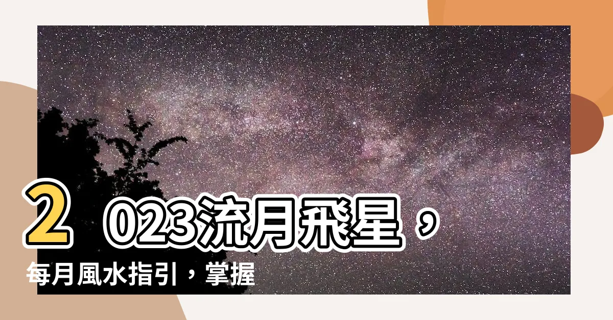 【流月飛星2023】2023流月飛星，每月風水指引，掌握運勢先機！