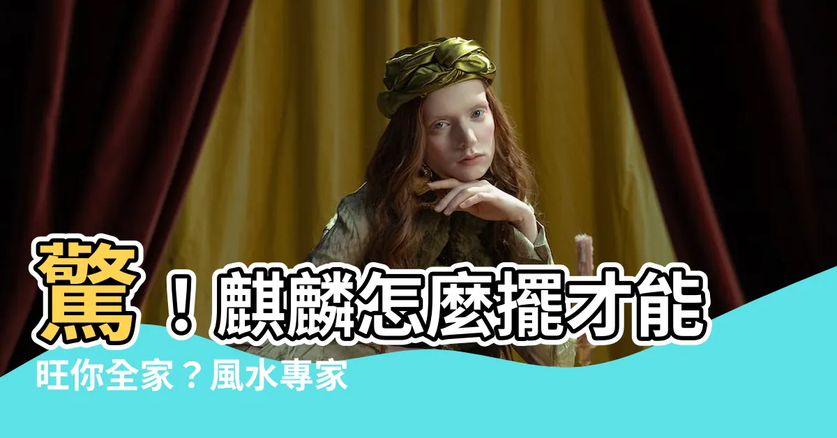 【麒麟怎麼擺】驚！麒麟怎麼擺才能旺你全家？風水專家親自解答
