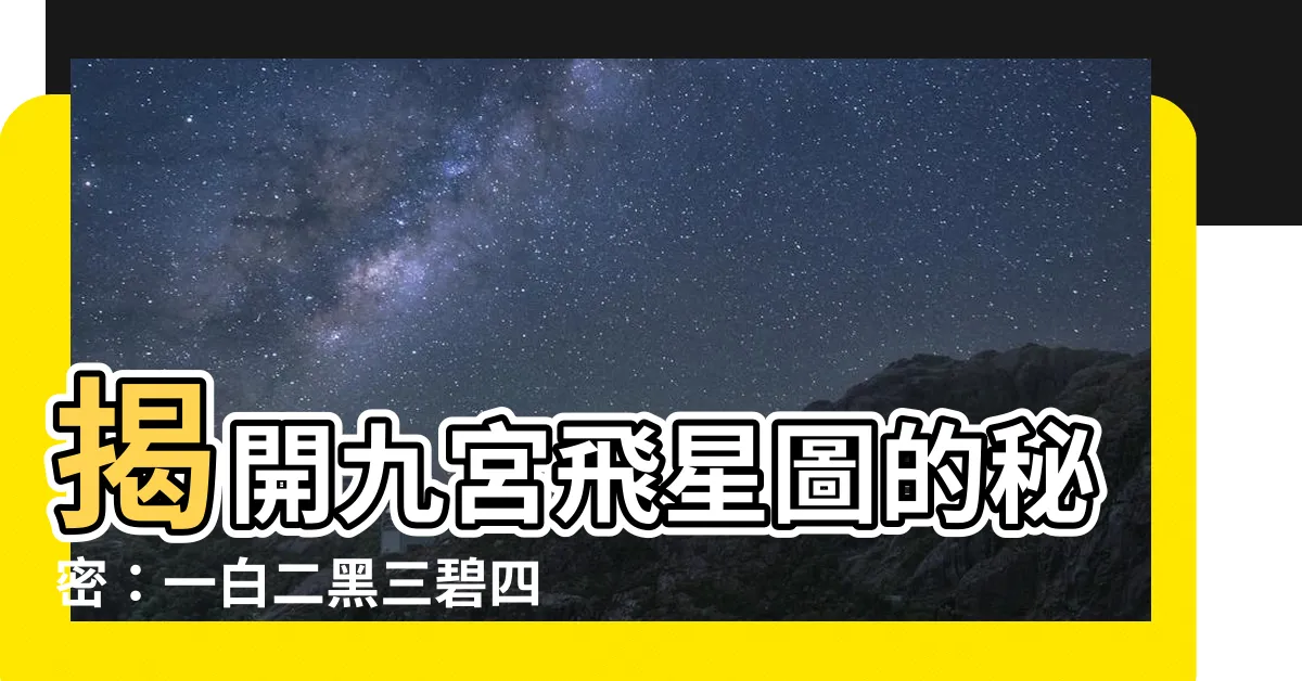 【一白二黑三碧四綠】揭開九宮飛星圖的秘密：一白二黑三碧四綠的意涵