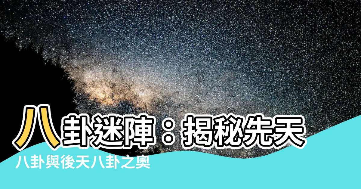【八卦 先天 後天】八卦迷陣：揭秘先天八卦與後天八卦之奧秘