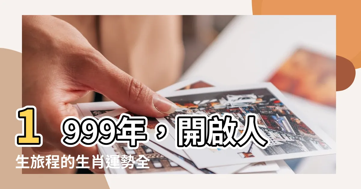 【1999是什麼年】1999年，開啟人生旅程的生肖運勢全解析！