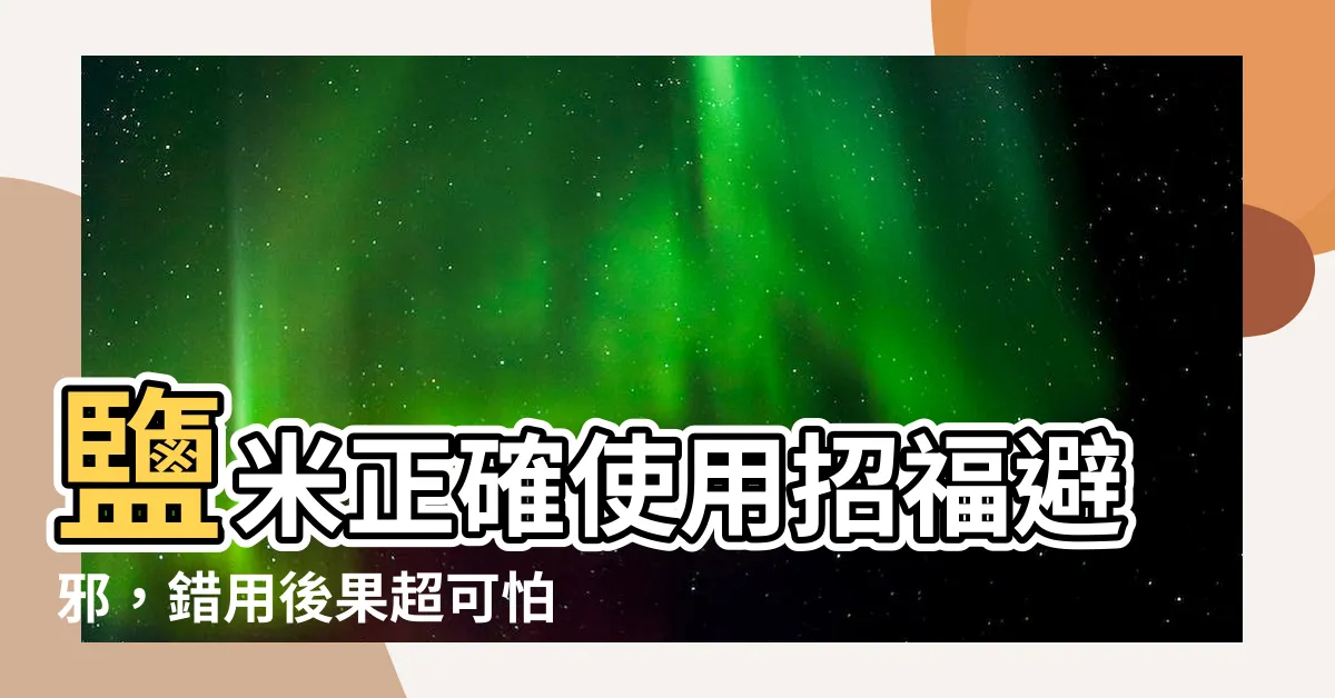 【鹽 米】鹽米正確使用招福避邪，錯用後果超可怕！