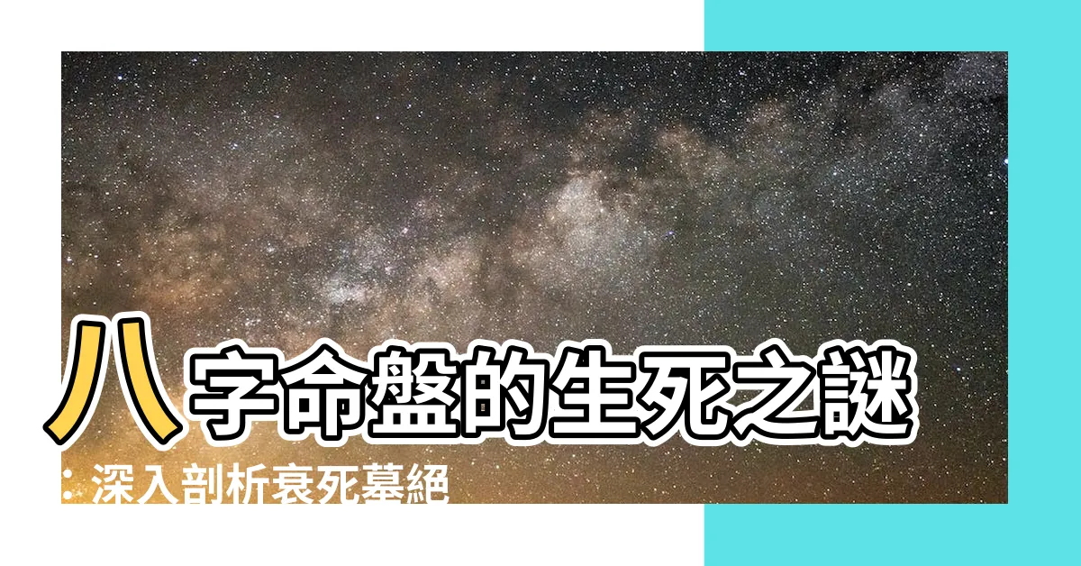 【衰死】八字命盤的生死之謎：深入剖析衰死墓絕