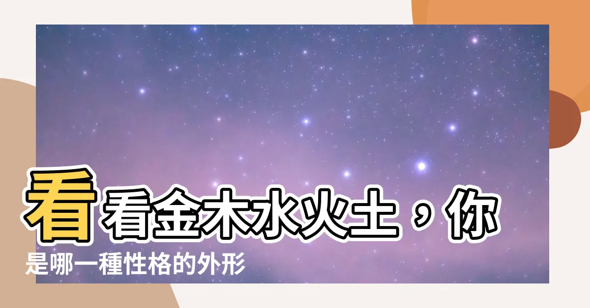 【金木水火土 人】看看金木水火土，你是哪一種性格的外形？