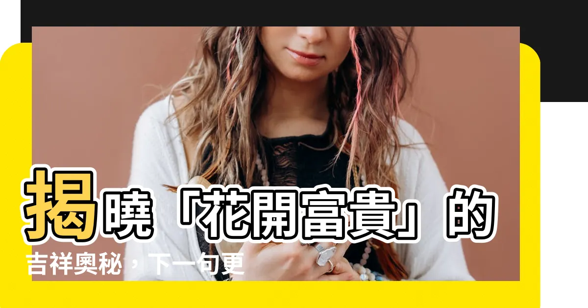 【花開富貴下一句】揭曉「花開富貴」的吉祥奧秘，下一句更令人驚豔！