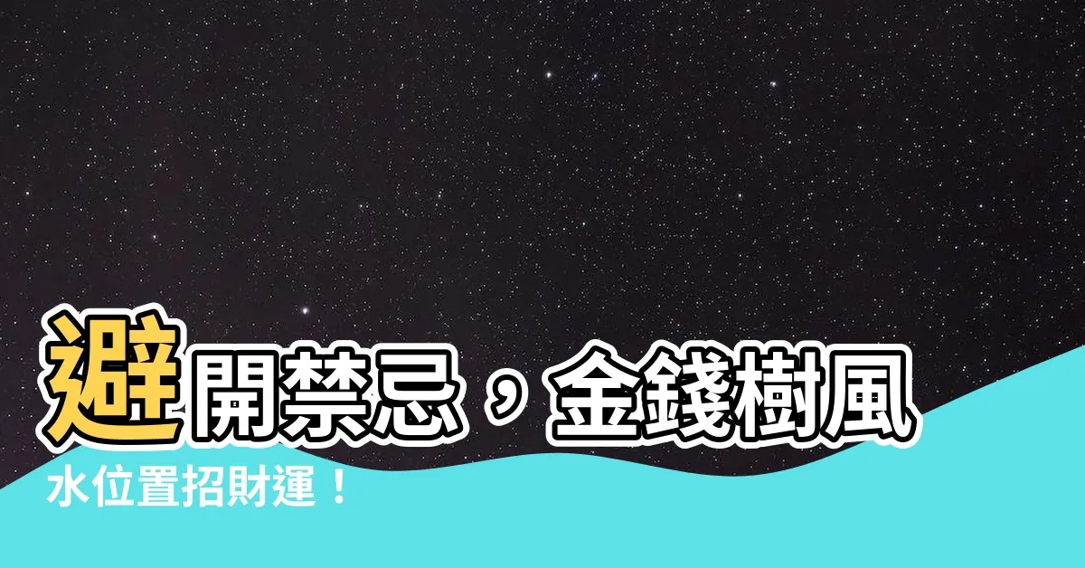 【金錢樹風水位置】避開禁忌，金錢樹風水位置招財運！