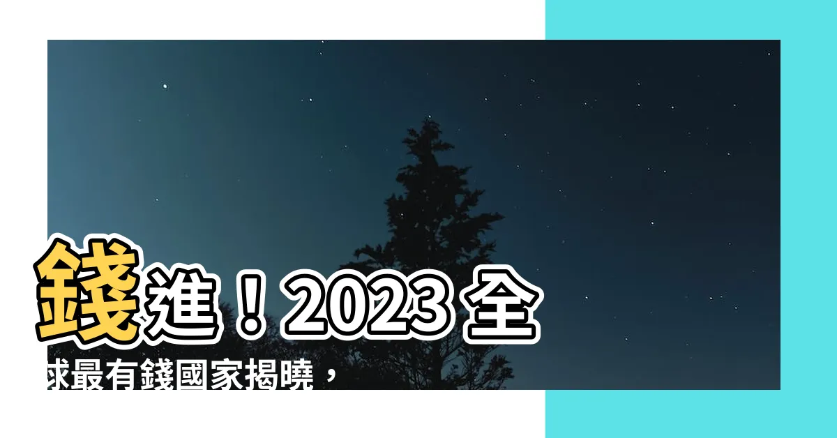 【最有錢的國家2023】錢進！2023 全球最有錢國家揭曉，台灣強甩中日韓！