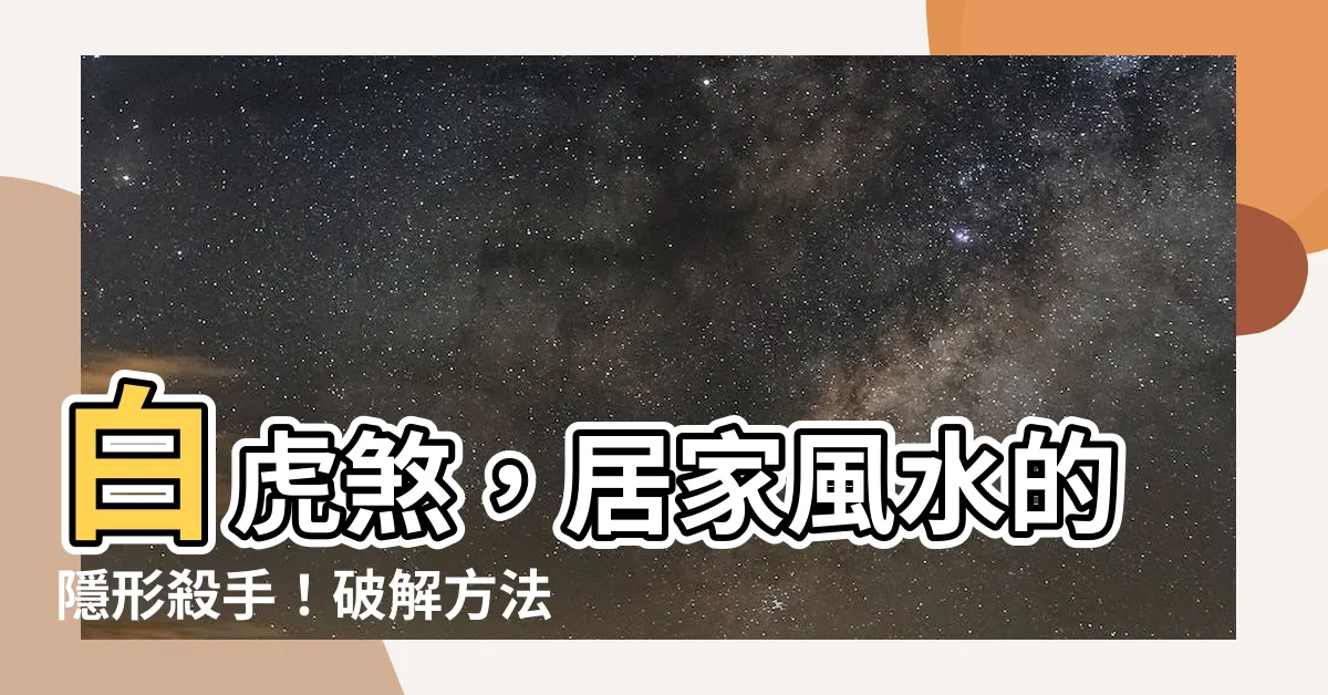 【白虎煞】白虎煞，居家風水的隱形殺手！破解方法大公開