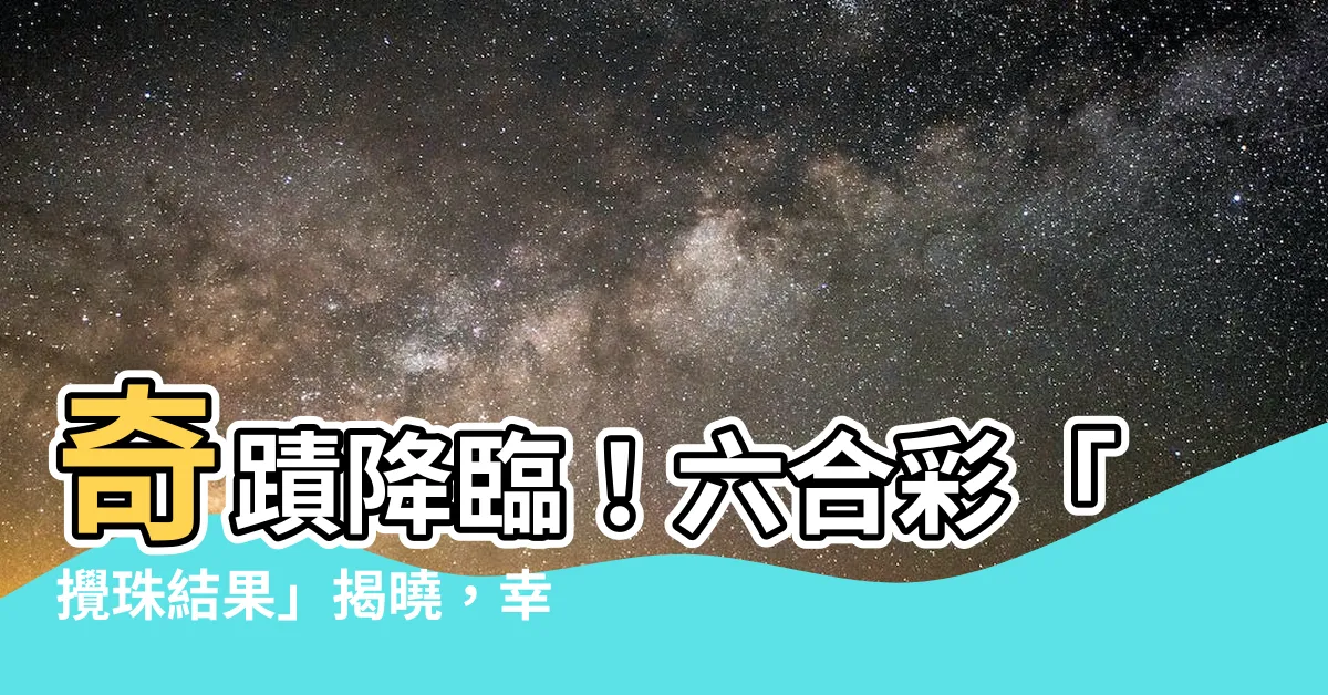 【六合彩】奇蹟降臨！六合彩「攪珠結果」揭曉，幸運兒大爆發！