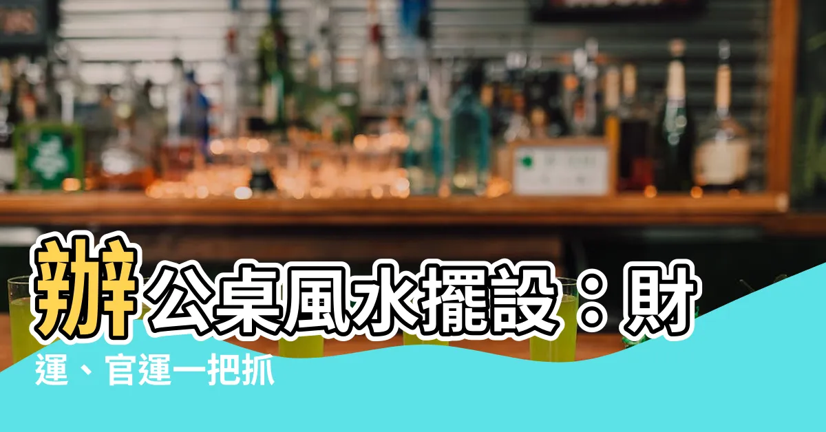 【辦公桌風水擺設】辦公桌風水擺設：財運、官運一把抓