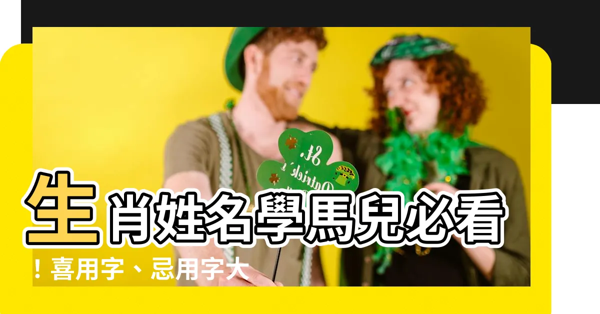 【生肖姓名學 馬】生肖姓名學馬兒必看！喜用字、忌用字大全