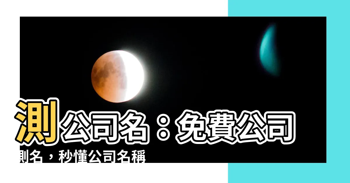 【測公司名】測公司名：免費公司測名，秒懂公司名稱吉凶得分