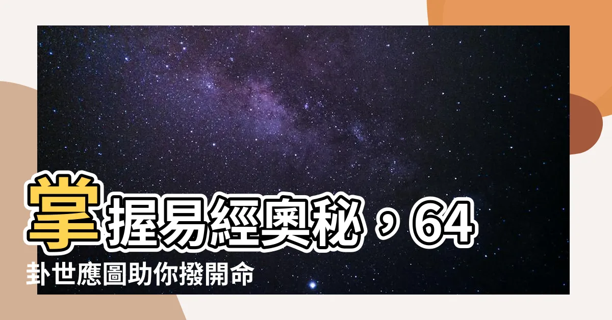 【64卦世應圖】掌握易經奧秘，64卦世應圖助你撥開命運迷霧
