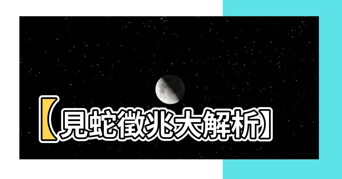 【看見蛇有什麼徵兆】【見蛇徵兆大解析】