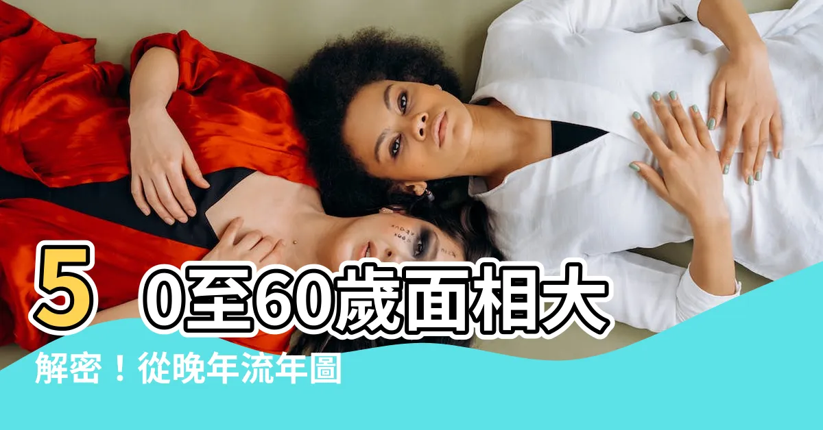 【50至60歲面相】50至60歲面相大解密！從晚年流年圖看你的老年運勢