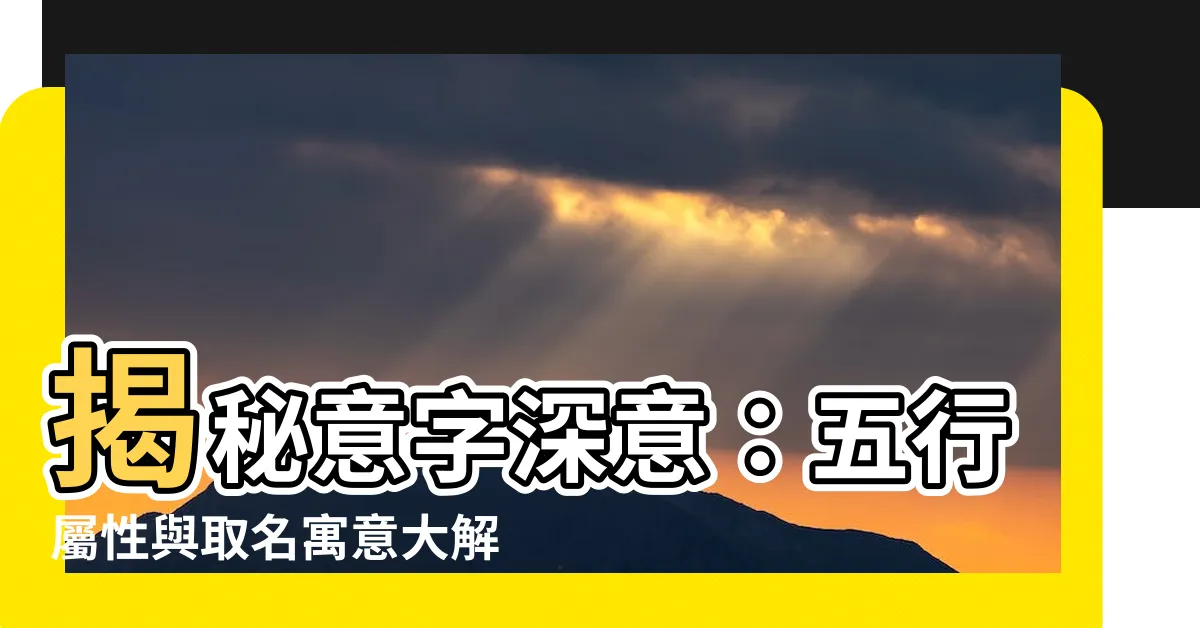 【意字五行】揭秘意字深意：五行屬性與取名寓意大解析！