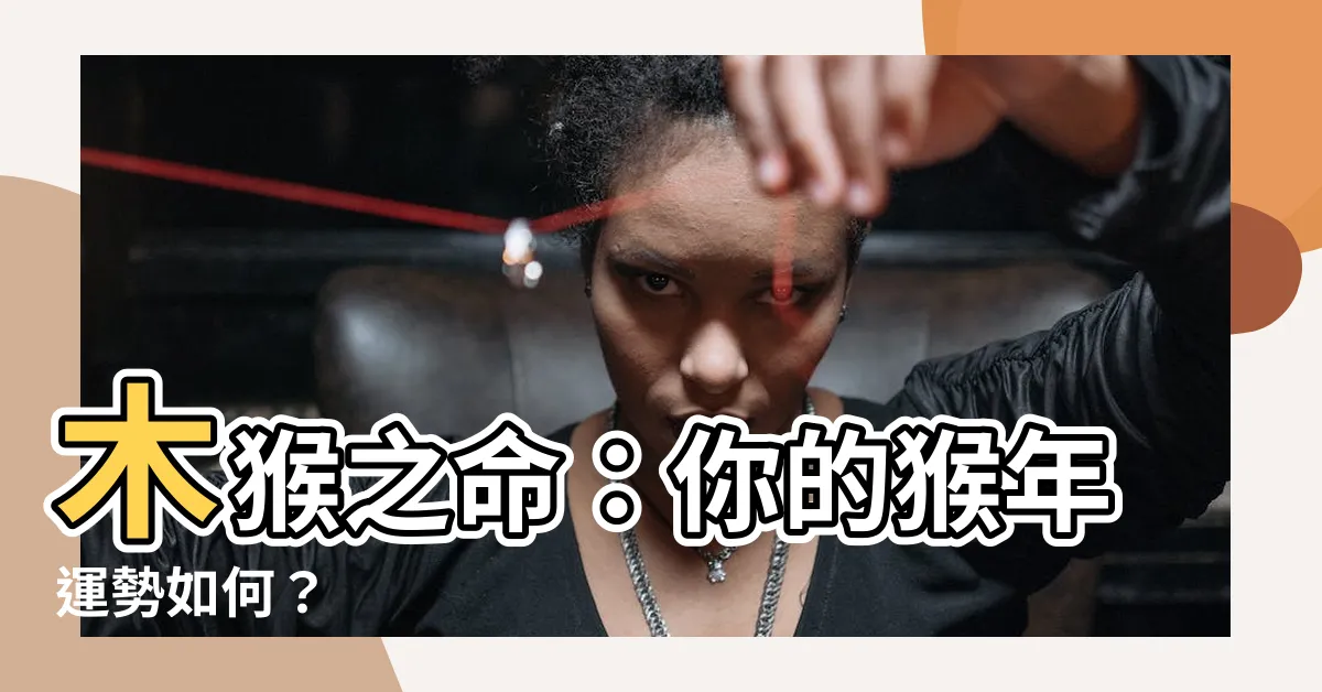 【木猴之命】木猴之命：你的猴年運勢如何？