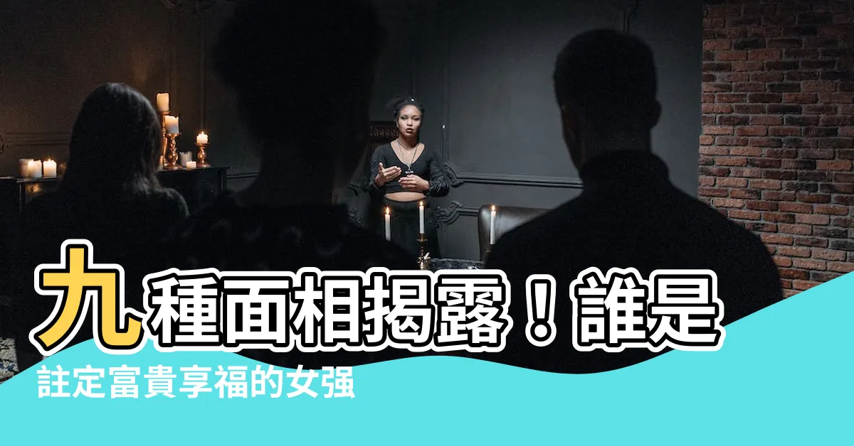 【女面相】九種面相揭露！誰是註定富貴享福的女強人？