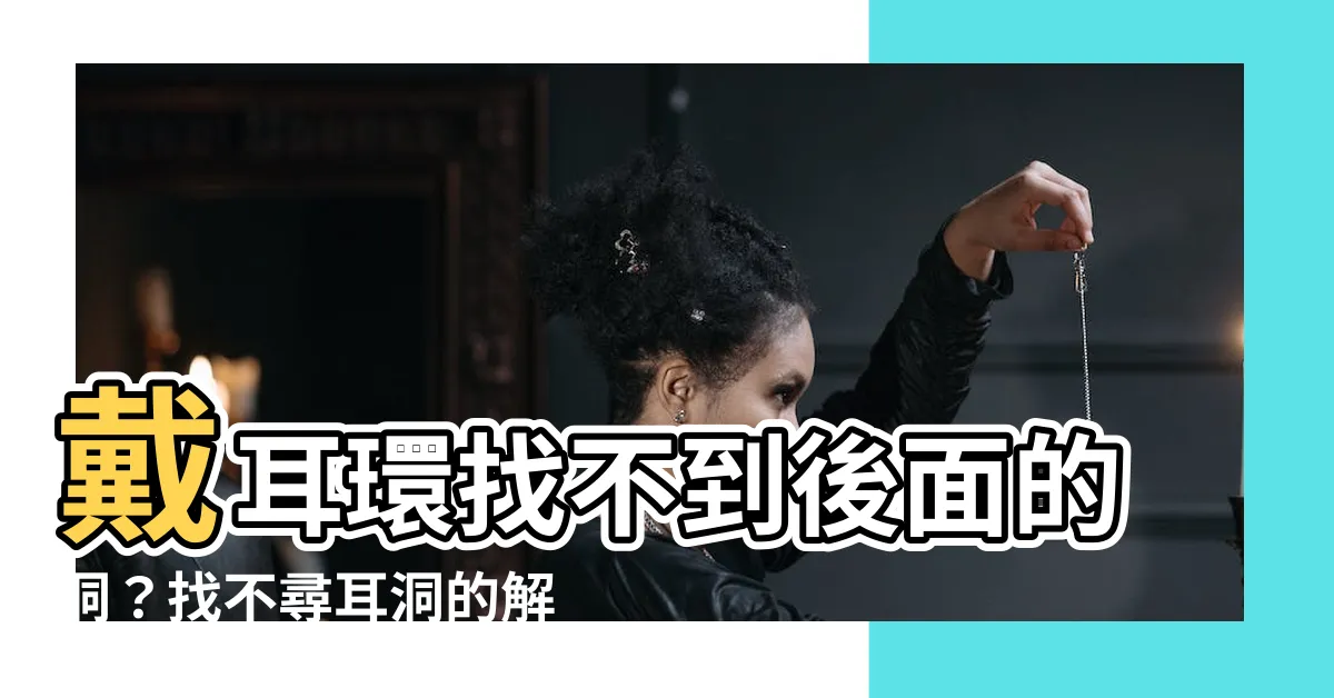 【戴耳環找不到後面的洞】戴耳環找不到後面的洞？找不尋耳洞的解決方法！