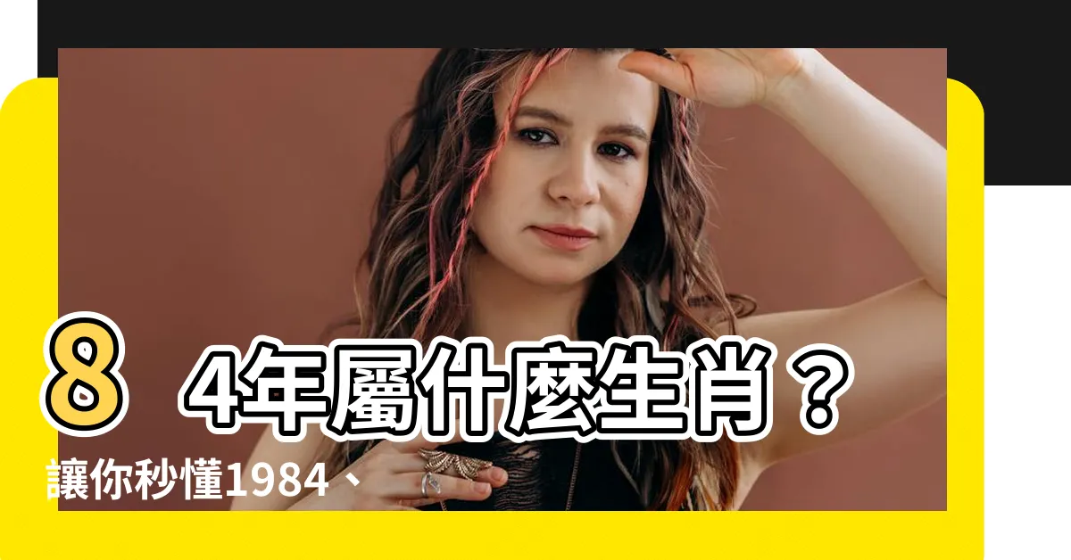 【84年屬】84年屬什麼生肖？讓你秒懂1984、1995年生肖屬相！