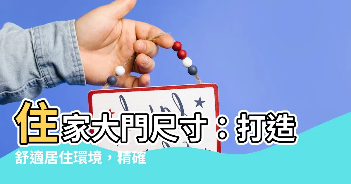 【住家大門尺寸】住家大門尺寸：打造舒適居住環境，精確規劃門窗尺寸關鍵！