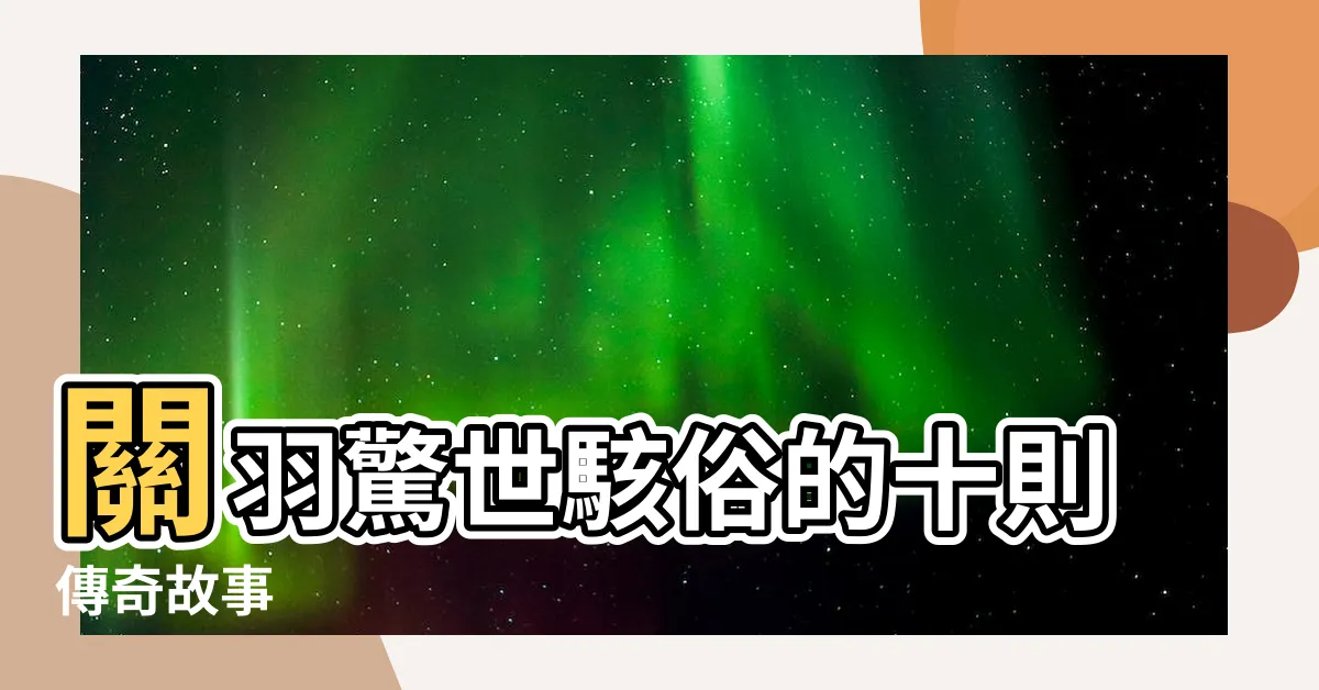【關羽故事】關羽驚世駭俗的十則傳奇故事
