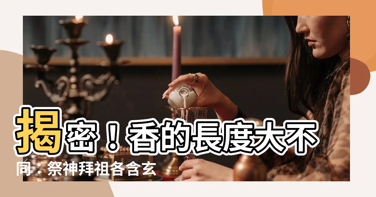 【香的長度意思】揭密！香的長度大不同：祭神拜祖各含玄機
