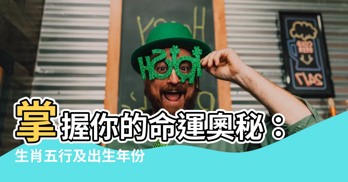 【生肖五行及出生年份大全】掌握你的命運奧秘：生肖五行及出生年份大全