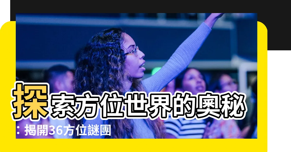 【36方位】探索方位世界的奧秘：揭開36方位謎團！