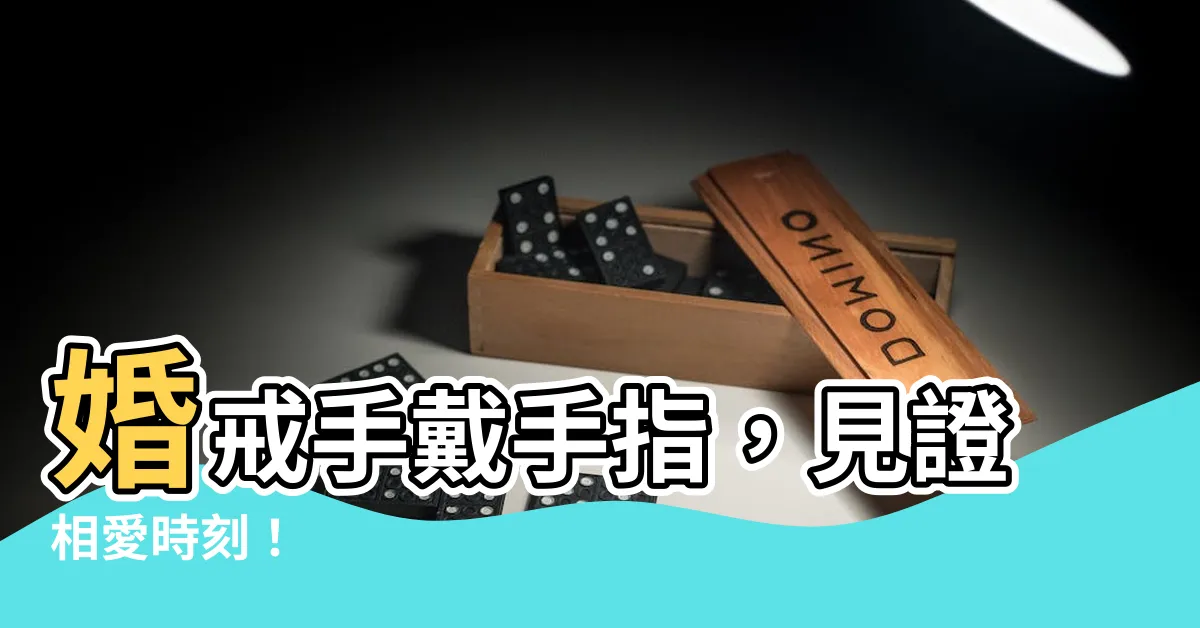 【婚戒 手指】婚戒手戴手指，見證相愛時刻！