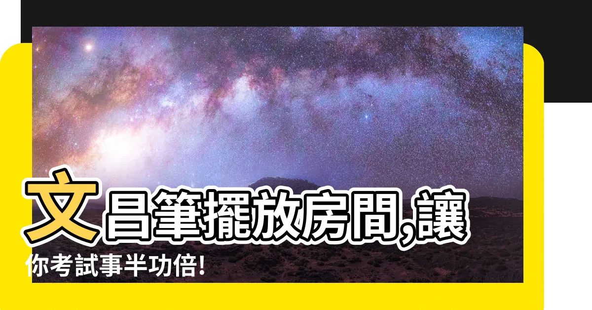 【文昌筆擺放房間】文昌筆擺放房間,讓你考試事半功倍! 學業飛黃騰達