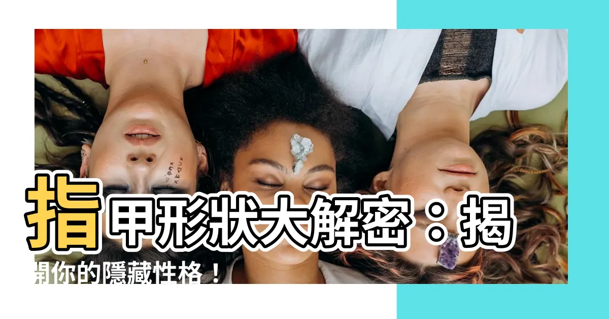 【指甲形狀性格】指甲形狀大解密：揭開你的隱藏性格！