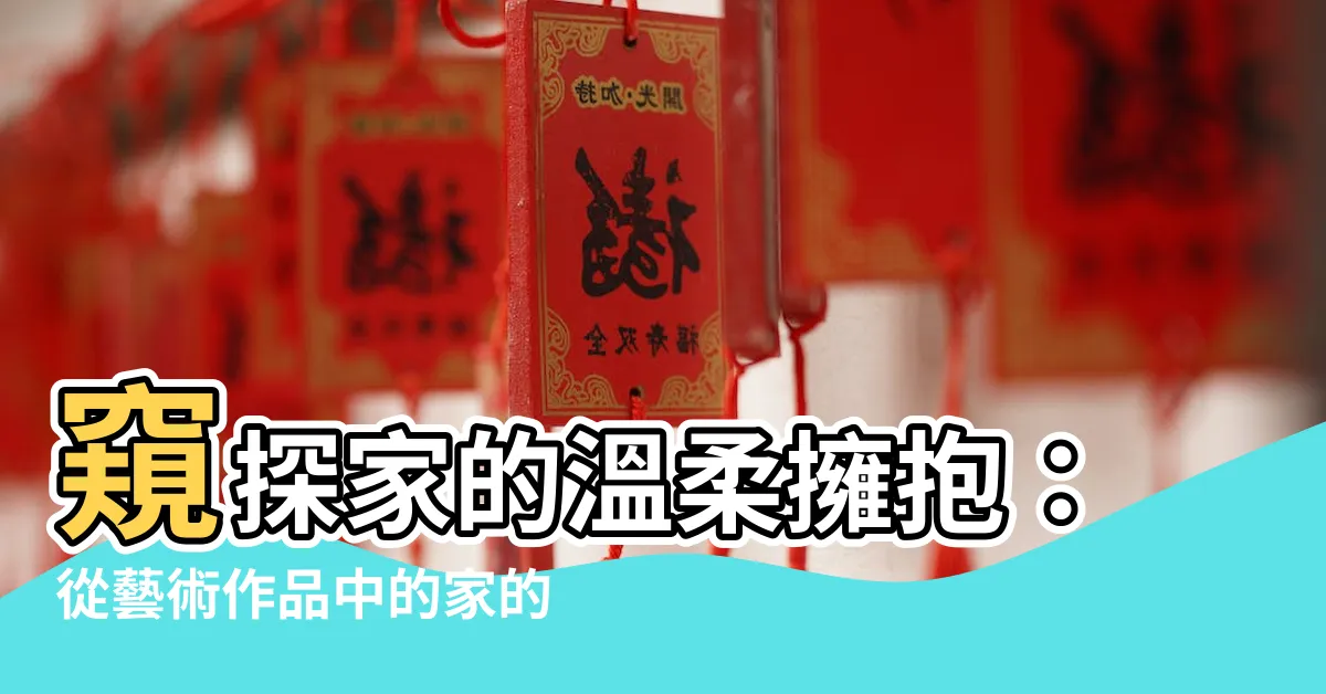 【家的意象】窺探家的温柔擁抱：從藝術作品中的家的意象解讀記憶與歸屬