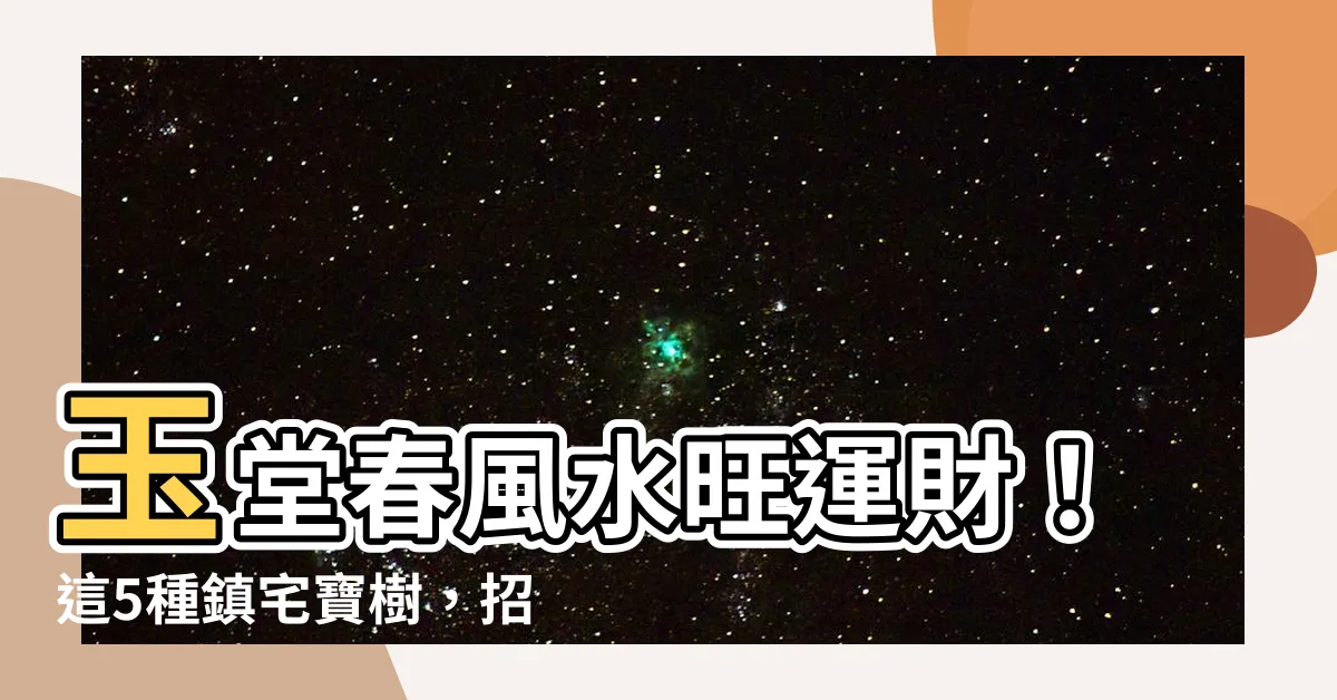 【玉堂春風水】玉堂春風水旺運財！這5種鎮宅寶樹，招財養人，快種起來！