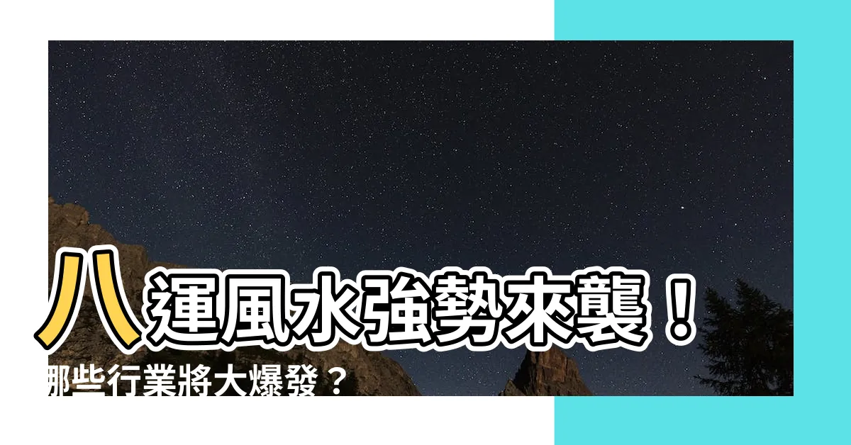 【八運旺什麼行業】八運風水強勢來襲！哪些行業將大爆發？揭密八運旺什麼產業