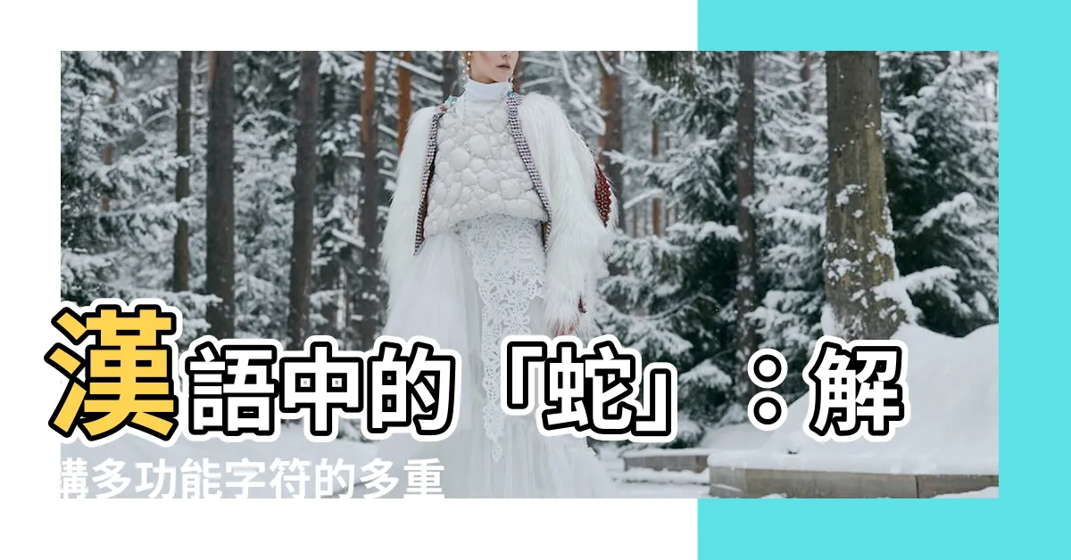 【蛇字】漢語中的「蛇」：解構多功能字符的多重身分