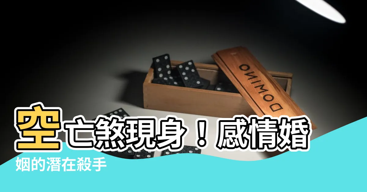 【空亡煞】空亡煞現身！感情婚姻的潛在殺手