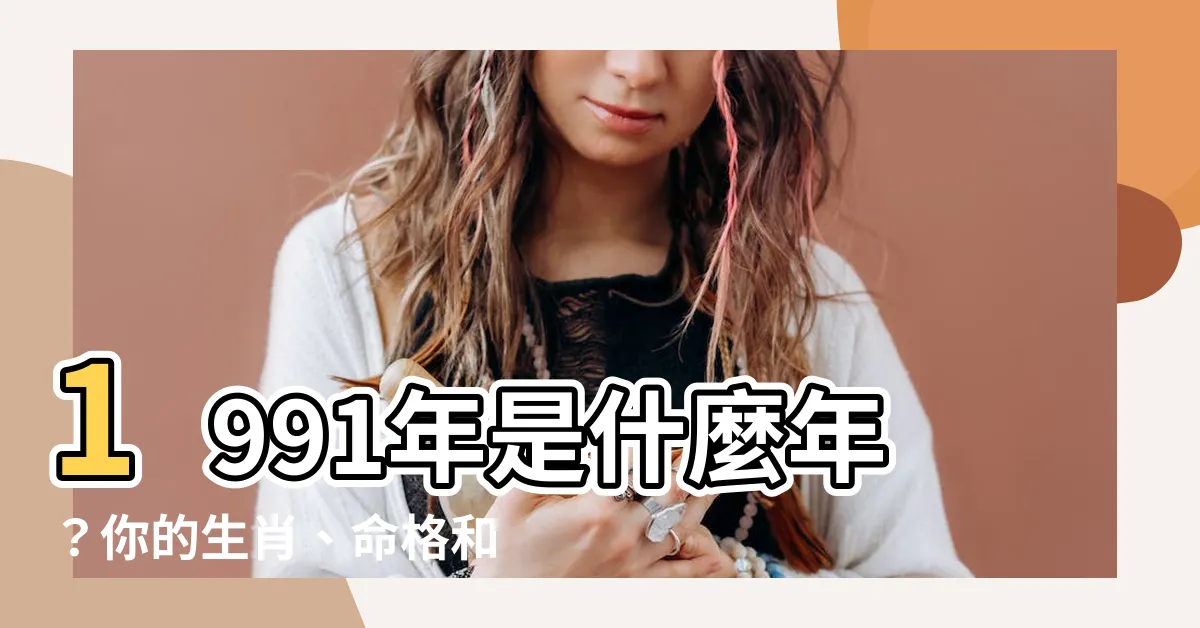 【1991年是什麼年】1991年是什麼年？你的生肖、命格和姻緣配對都在這！