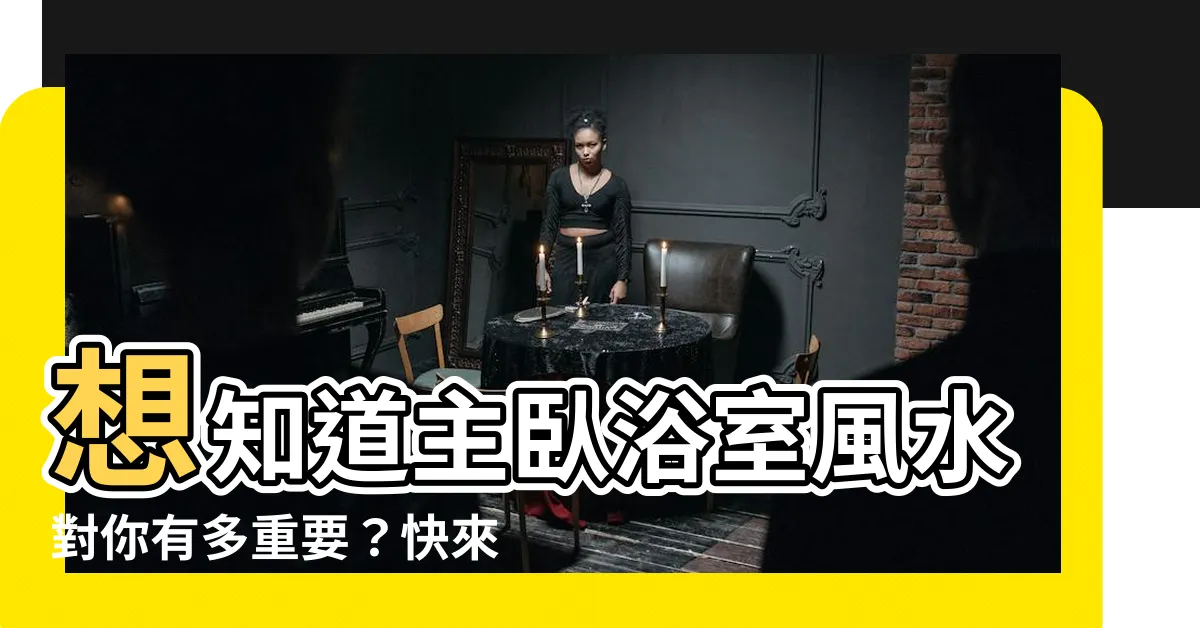 【主卧浴室風水】想知道主卧浴室風水對你有多重要？快來看看這篇必讀攻略！
