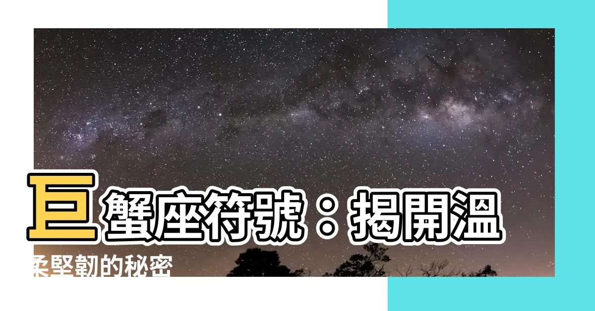 【巨蟹 符號】巨蟹座符號：揭開温柔堅韌的秘密