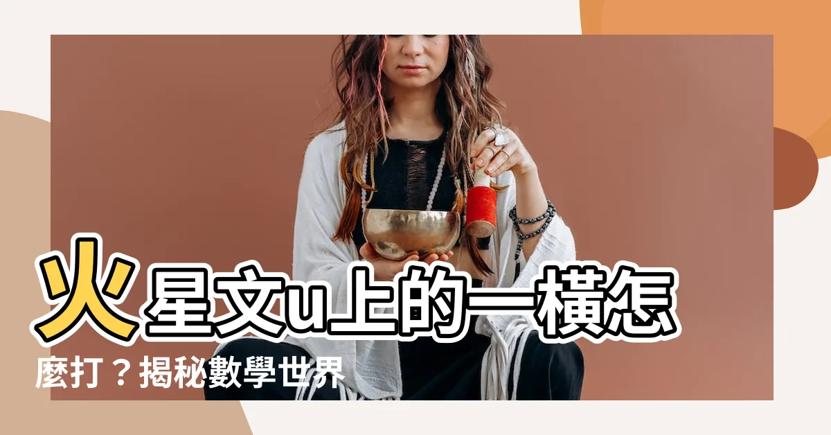 【u上面一橫】火星文u上的一橫怎麼打？揭秘數學世界的秘密