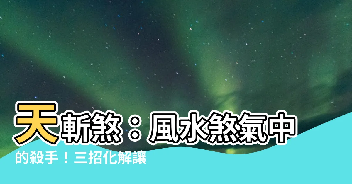 【風切煞】天斬煞：風水煞氣中的殺手！三招化解讓你遠離血光之災
