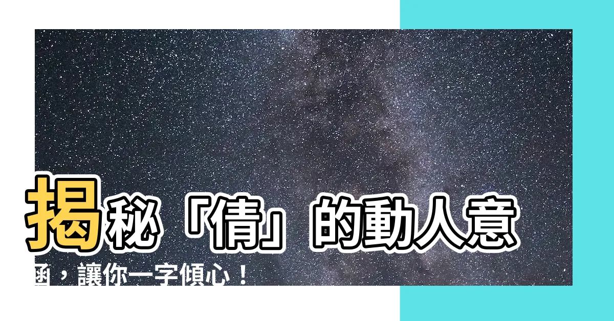 【倩意思】揭秘「倩」的動人意涵，讓你一字傾心！