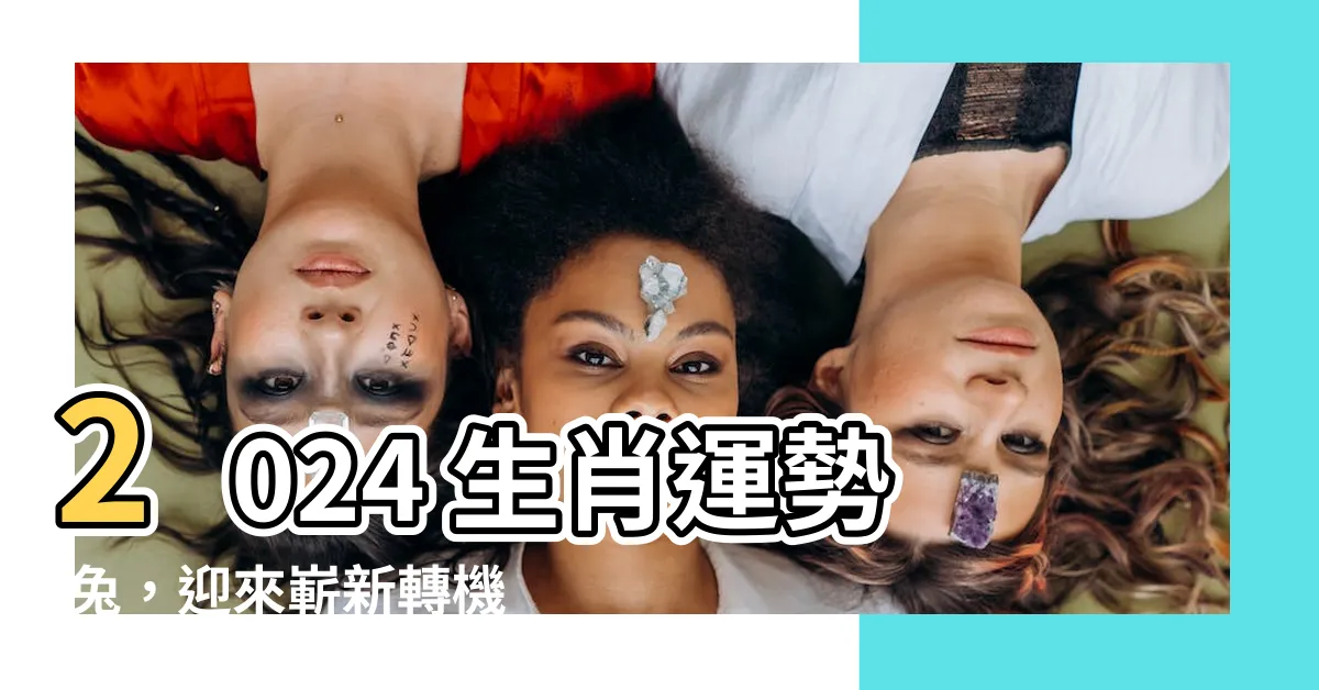 【2024 生肖運勢 兔】2024 生肖運勢 兔，迎來嶄新轉機，吉星高照運勢紅！