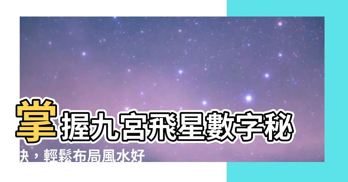 【九宮飛星數字】掌握九宮飛星數字秘訣，輕鬆佈局風水好運道