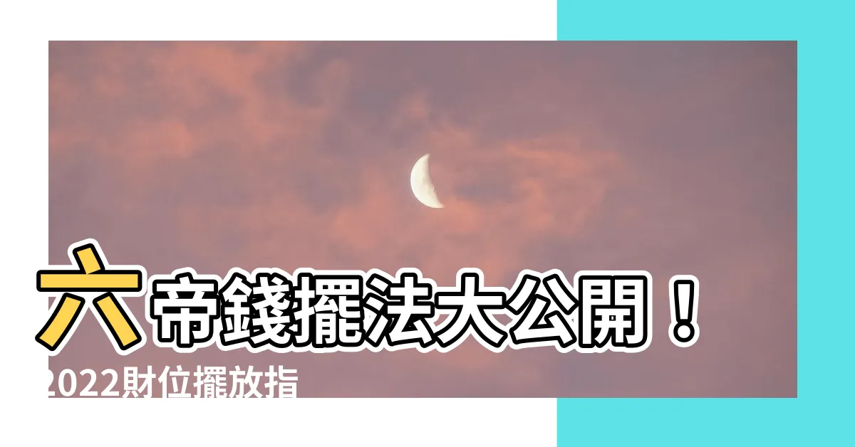 【六帝錢擺法】六帝錢擺法大公開！2022財位擺放指南助你招財旺運