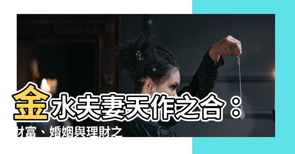 【金水夫妻】金水夫妻天作之合：財富、婚姻與理財之道