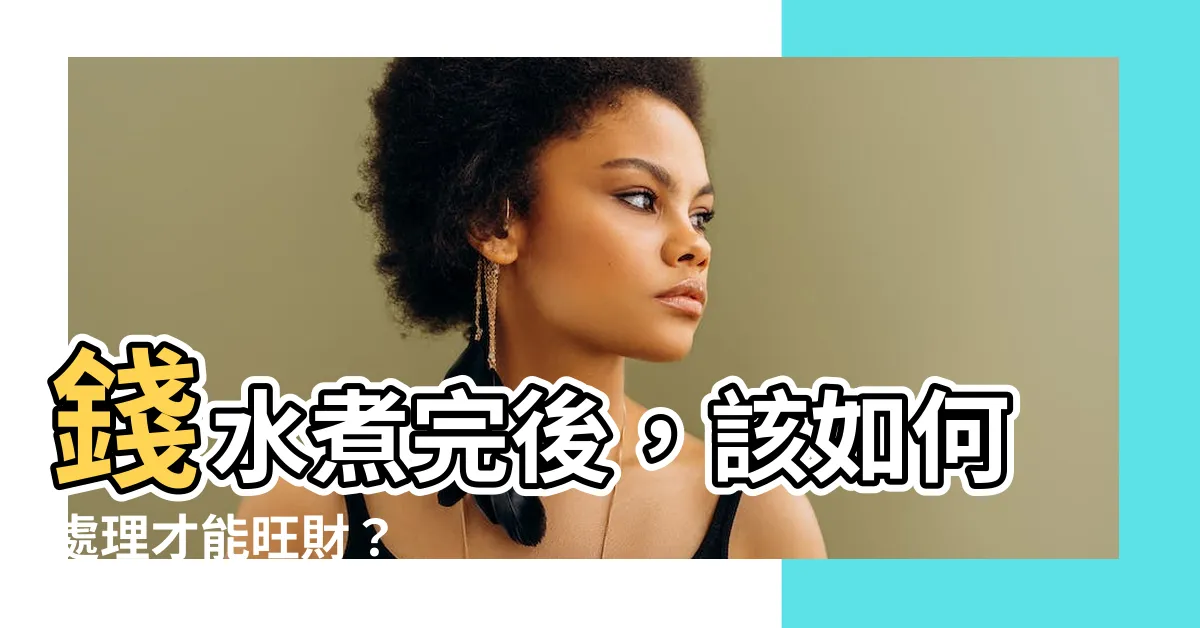 【錢水如何處理】錢水煮完後，該如何處理才能旺財？