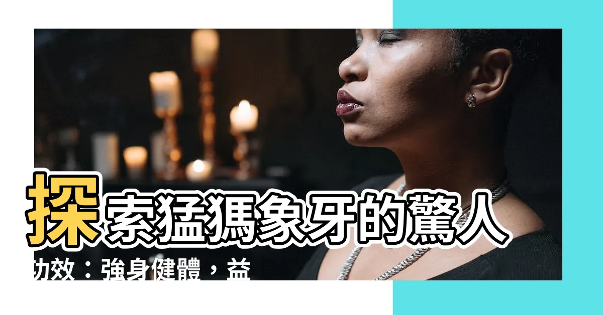【猛獁象牙功效】探索猛獁象牙的驚人功效：強身健體，益智明心
